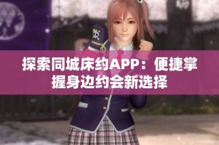 探索同城床約APP：便捷掌握身邊約會(huì)新選擇