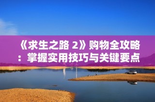《求生之路 2》購物全攻略：掌握實用技巧與關鍵要點輕松購齊物品
