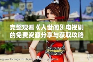 完整觀看《人世間》電視劇的免費資源分享與獲取攻略