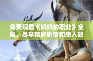 免費觀看《媽媽的職業》全集，盡享精彩劇情和感人故事