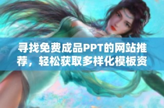 尋找免費(fèi)成品PPT的網(wǎng)站推薦，輕松獲取多樣化模板資源