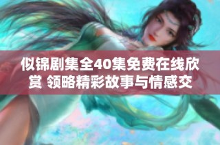 似錦劇集全40集免費在線欣賞 領略精彩故事與情感交織