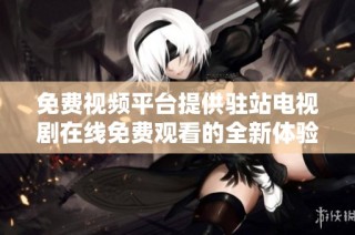 免費視頻平臺提供駐站電視劇在線免費觀看的全新體驗