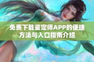 免費下載鑒定師APP的便捷方法與入口指南介紹