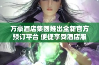 萬豪酒店集團推出全新官方預訂平臺 便捷享受酒店服務體驗
