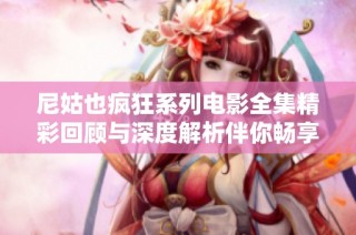 尼姑也瘋狂系列電影全集精彩回顧與深度解析伴你暢享無盡驚喜