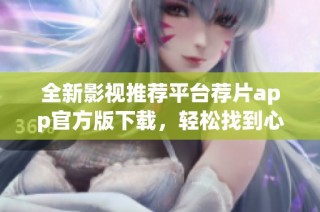 全新影視推薦平臺薦片app官方版下載，輕松找到心儀影片