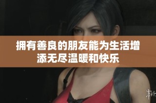 擁有善良的朋友能為生活增添無盡溫暖和快樂