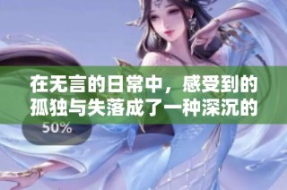 在無言的日常中，感受到的孤獨與失落成了一種深沉的共鳴
