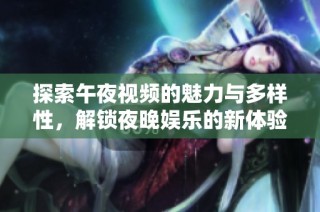 探索午夜視頻的魅力與多樣性，解鎖夜晚娛樂的新體驗