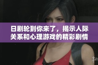 日劇輪到你來(lái)了，揭示人際關(guān)系和心理游戲的精彩劇情大賞