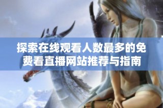 探索在線觀看人數(shù)最多的免費看直播網(wǎng)站推薦與指南