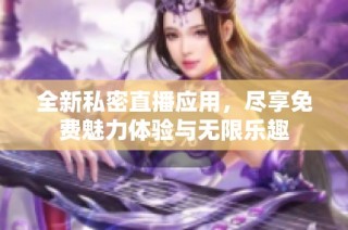 全新私密直播應用，盡享免費魅力體驗與無限樂趣