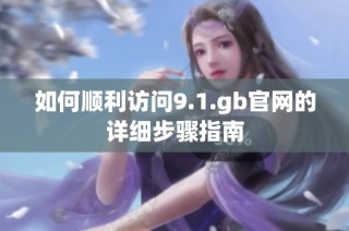 如何順利訪問9.1.gb官網(wǎng)的詳細步驟指南