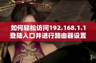 如何輕松訪問(wèn)192.168.1.1登陸入口并進(jìn)行路由器設(shè)置技巧分享