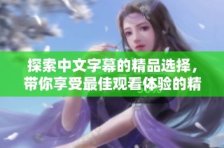 探索中文字幕的精品選擇，帶你享受最佳觀看體驗的精彩呈現(xiàn)