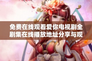 免費在線觀看愛你電視劇全劇集在線播放地址分享與觀影指南