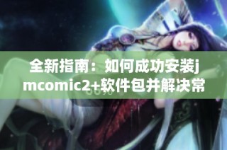 全新指南：如何成功安裝jmcomic2+軟件包并解決常見問題