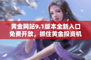 黃金網站9.1版本全新入口免費開放，抓住黃金投資機會！