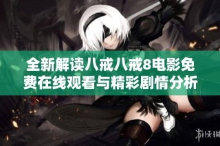 全新解讀八戒八戒8電影免費在線觀看與精彩劇情分析