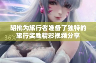 胡桃為旅行者準備了獨特的旅行獎勵精彩視頻分享
