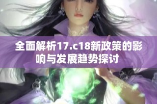 全面解析17.c18新政策的影響與發(fā)展趨勢探討 
