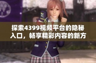 探索4399視頻平臺的隱秘入口，暢享精彩內(nèi)容的新方式