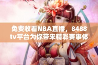 免費(fèi)收看NBA直播，8488tv平臺(tái)為你帶來(lái)精彩賽事體驗(yàn)