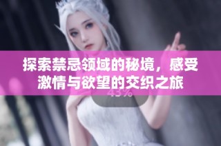 探索禁忌領域的秘境，感受激情與欲望的交織之旅