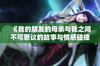 《我的朋友的母親與我之間不可思議的故事與情感碰撞》