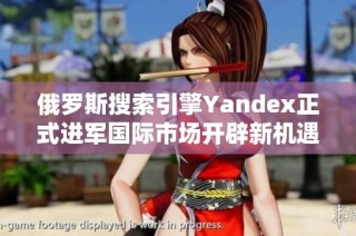 俄羅斯搜索引擎Yandex正式進(jìn)軍國際市場開辟新機(jī)遇