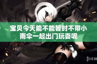 寶貝今天能不能暫時不帶小雨傘一起出門玩耍呢