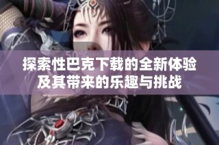 探索性巴克下載的全新體驗及其帶來的樂趣與挑戰