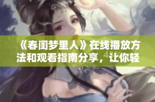 《春閨夢里人》在線播放方法和觀看指南分享，讓你輕松追劇不再煩惱