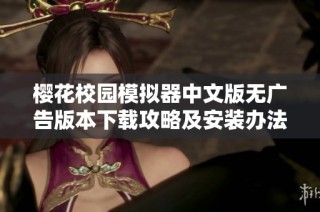 櫻花校園模擬器中文版無廣告版本下載攻略及安裝辦法全解析