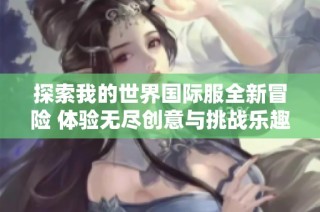 探索我的世界國際服全新冒險 體驗無盡創意與挑戰樂趣