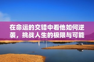 在命運的交錯中看他如何逆襲，挑戰人生的極限與可能性