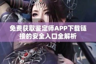 免費獲取鑒定師APP下載鏈接的安全入口全解析