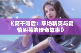《高干婚后：職場精英與愛情糾葛的傳奇故事》