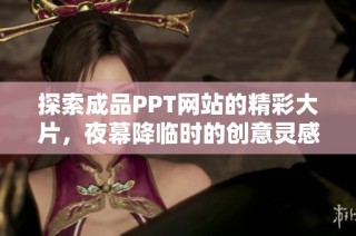 探索成品PPT網(wǎng)站的精彩大片，夜幕降臨時的創(chuàng)意靈感之旅