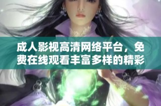 成人影視高清網絡平臺，免費在線觀看豐富多樣的精彩內容