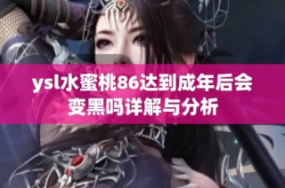 ysl水蜜桃86達到成年后會變黑嗎詳解與分析