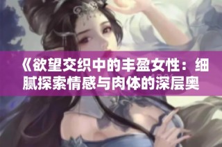《欲望交織中的豐盈女性：細膩探索情感與肉體的深層奧秘》