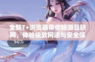 全新T+瀏覽器帶你暢游互聯網，體驗極致網速與安全保護