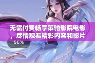 無需付費暢享策馳影院電影，盡情觀看精彩內(nèi)容和影片