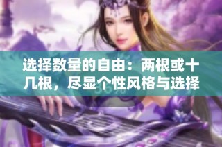 選擇數(shù)量的自由：兩根或十幾根，盡顯個性風(fēng)格與選擇樂趣