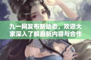 九一網發布新動態，歡迎大家深入了解最新內容與合作機會