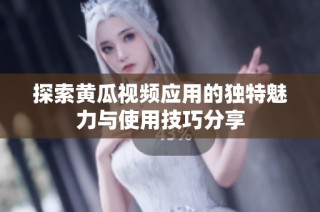 探索黃瓜視頻應(yīng)用的獨(dú)特魅力與使用技巧分享