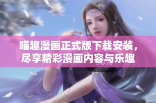 喵趣漫畫正式版下載安裝，盡享精彩漫畫內(nèi)容與樂趣