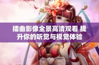 插曲影像全景高清觀看 提升你的聽覺與視覺體驗